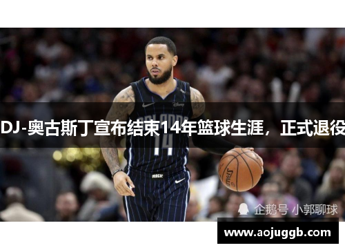 DJ-奥古斯丁宣布结束14年篮球生涯,正式退役 DJ-奥古斯丁宣布结束14年篮球生涯,正式退役