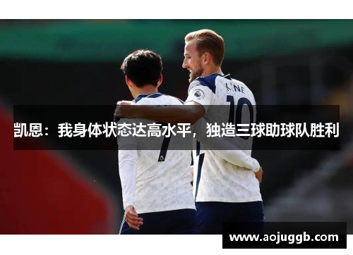 凯恩:我身体状态达高水平,独造三球助球队胜利 凯恩:我身体状态达高水平,独造三球助球队胜利