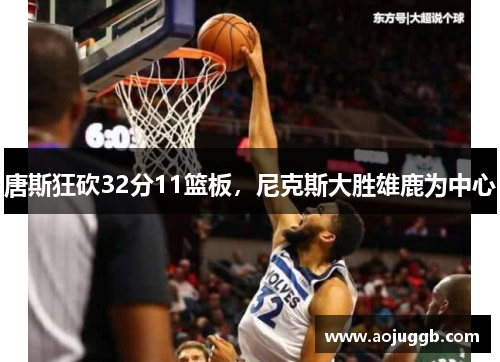 唐斯狂砍32分11篮板,尼克斯大胜雄鹿为中心 唐斯狂砍32分11篮板,尼克斯大胜雄鹿为中心