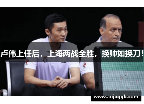 卢伟上任后,上海两战全胜,换帅如换刀! 卢伟上任后,上海两战全胜,换帅如换刀!