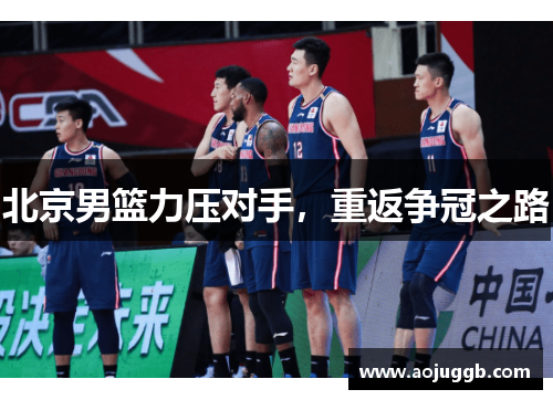北京男篮力压对手,重返争冠之路 北京男篮力压对手,重返争冠之路