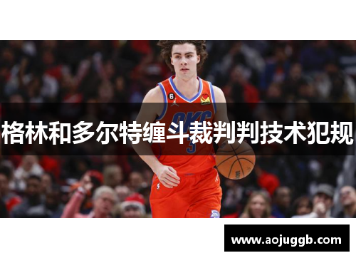 格林和多尔特缠斗裁判判技术犯规 格林和多尔特缠斗裁判判技术犯规