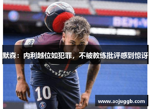 默森：内利越位如犯罪，不被教练批评感到惊讶