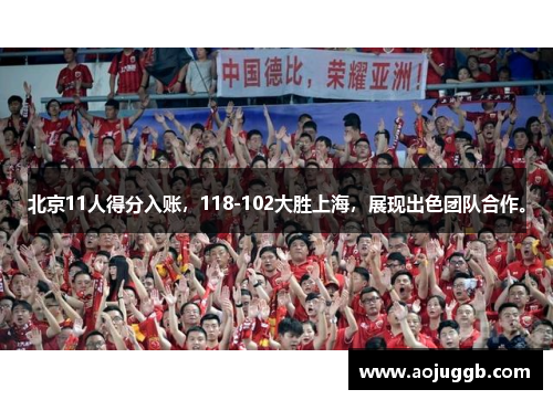 北京11人得分入账，118-102大胜上海，展现出色团队合作。