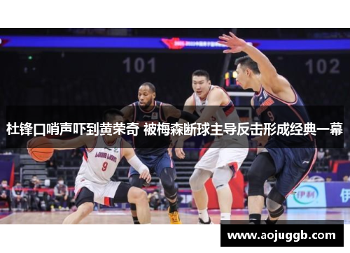 杜锋口哨声吓到黄荣奇 被梅森断球主导反击形成经典一幕
